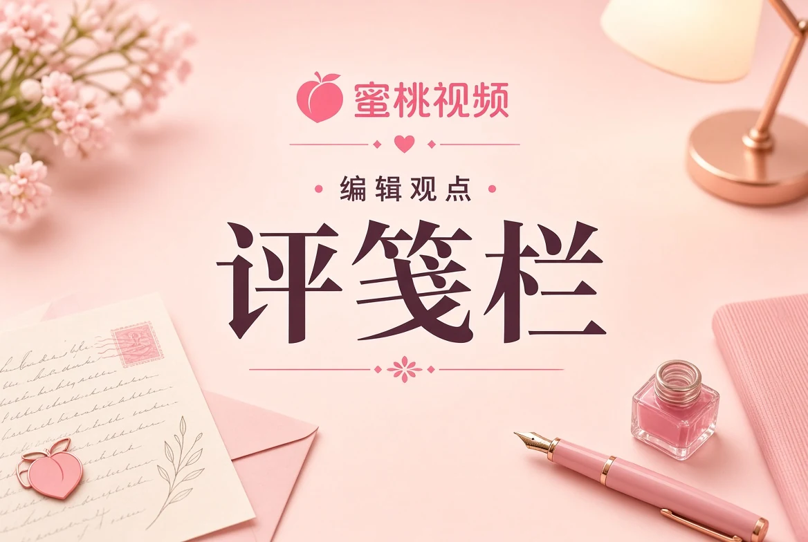 蜜桃视频评栏编辑手记